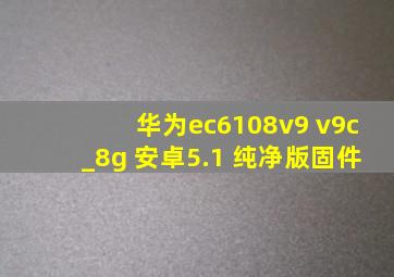 华为ec6108v9 v9c_8g 安卓5.1 纯净版固件